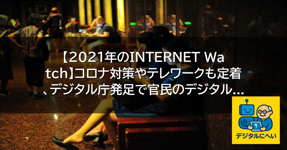 【デジタル庁最新ニュース（外部情報）】 【2021年のINTERNET Watch】コロナ対策やテレワークも定着、デジタル庁発足で官民のデジタル …