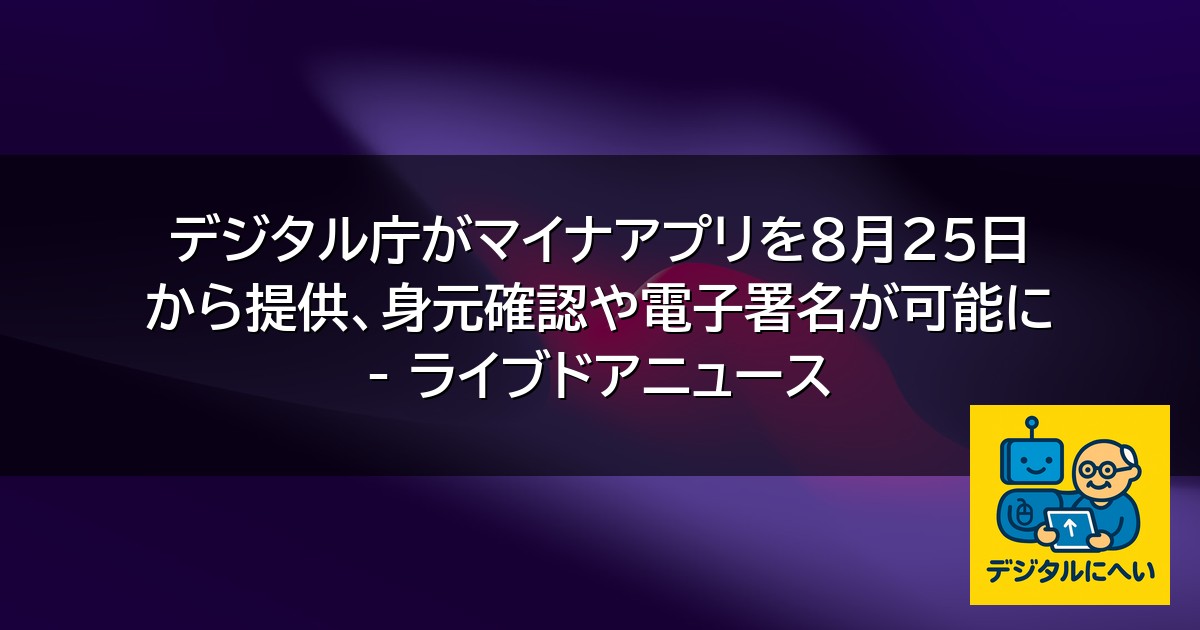 【デジタル庁最新ニュース（外部情報）】 デジタル庁がマイナアプリを8月25日から提供、身元確認や電子署名が可能に – ライブドアニュース