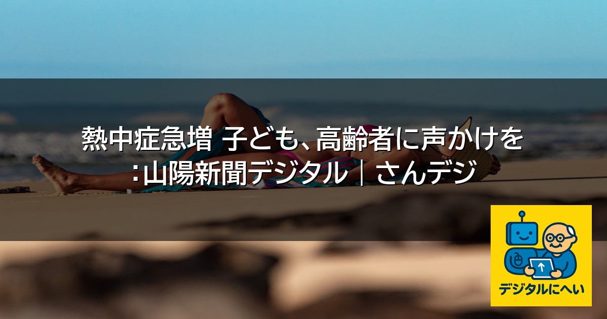 【デジタル庁最新ニュース（外部情報）】 熱中症急増 子ども、高齢者に声かけを ：山陽新聞デジタル｜さんデジ