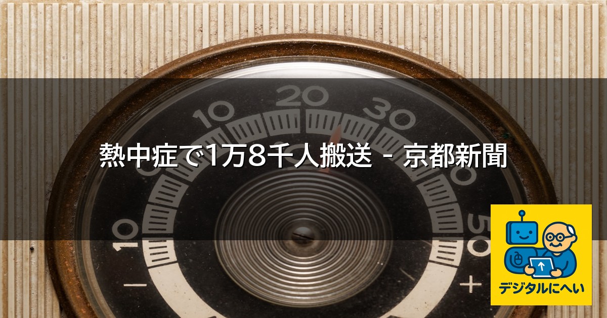 【デジタル庁最新ニュース（外部情報）】 熱中症で１万８千人搬送 – 京都新聞