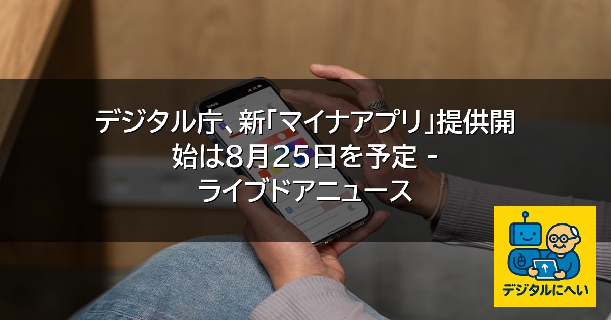 【デジタル庁最新ニュース（外部情報）】 デジタル庁、新「マイナアプリ」提供開始は8月25日を予定 – ライブドアニュース