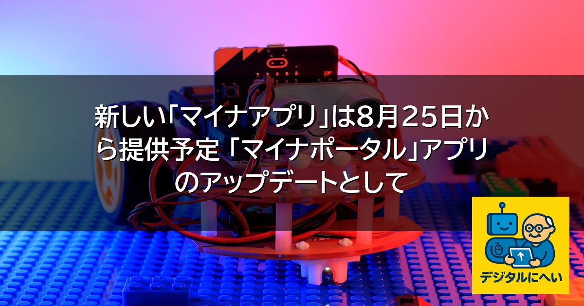 【デジタル庁最新ニュース（外部情報）】 新しい「マイナアプリ」は8月25日から提供予定 「マイナポータル」アプリのアップデートとして