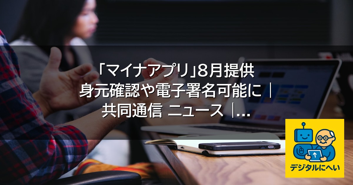 【デジタル庁最新ニュース（外部情報）】 「マイナアプリ」８月提供 身元確認や電子署名可能に | 共同通信 ニュース | 沖縄タイムス＋プラス