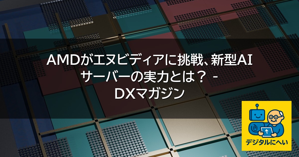 【デジタル庁最新ニュース（外部情報）】 AMDがエヌビディアに挑戦、新型AIサーバーの実力とは？ – DXマガジン
