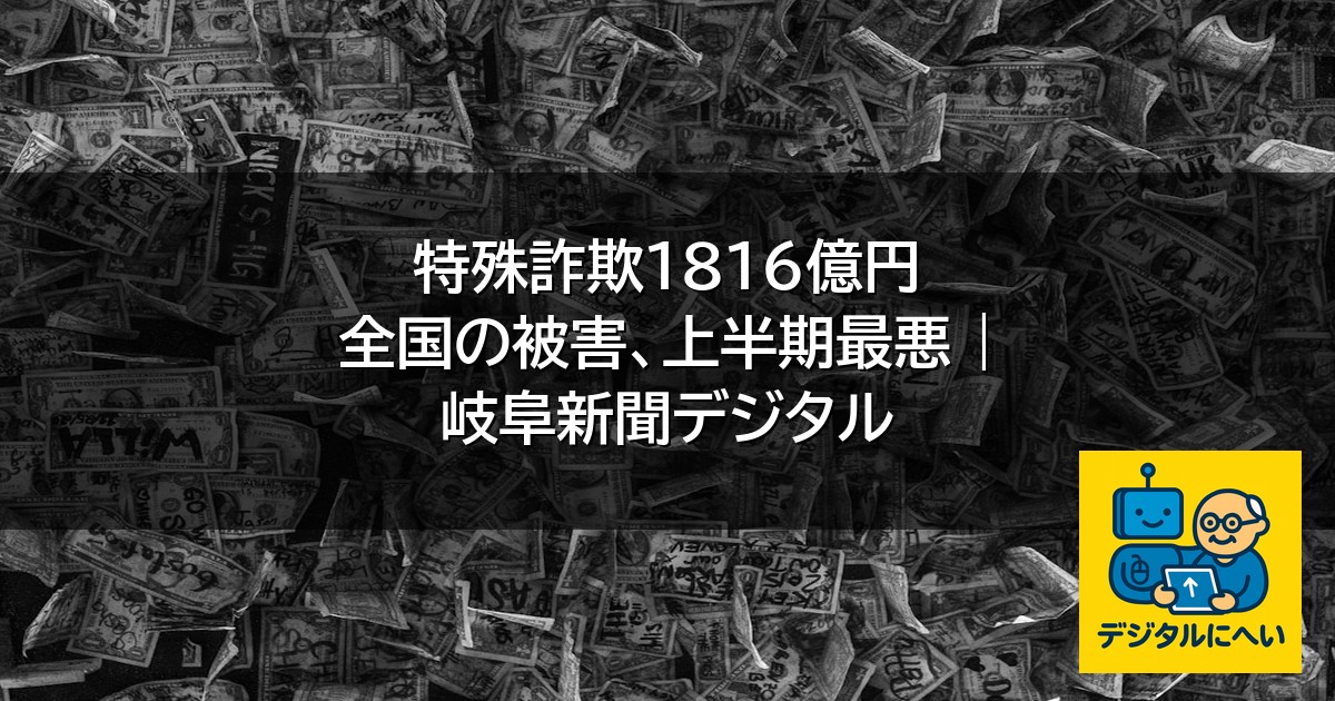 【デジタル庁最新ニュース（外部情報）】 特殊詐欺１８１６億円 全国の被害、上半期最悪 | 岐阜新聞デジタル