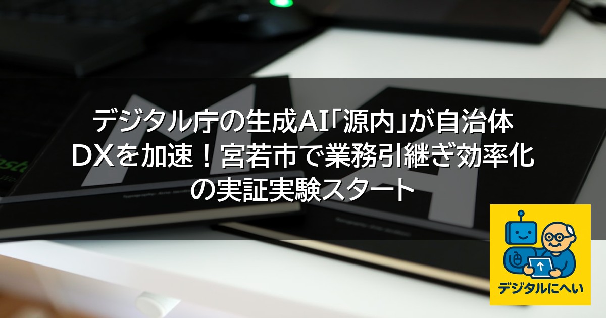 【デジタル庁最新ニュース（外部情報）】 デジタル庁の生成AI「源内」が自治体DXを加速！宮若市で業務引継ぎ効率化の実証実験スタート