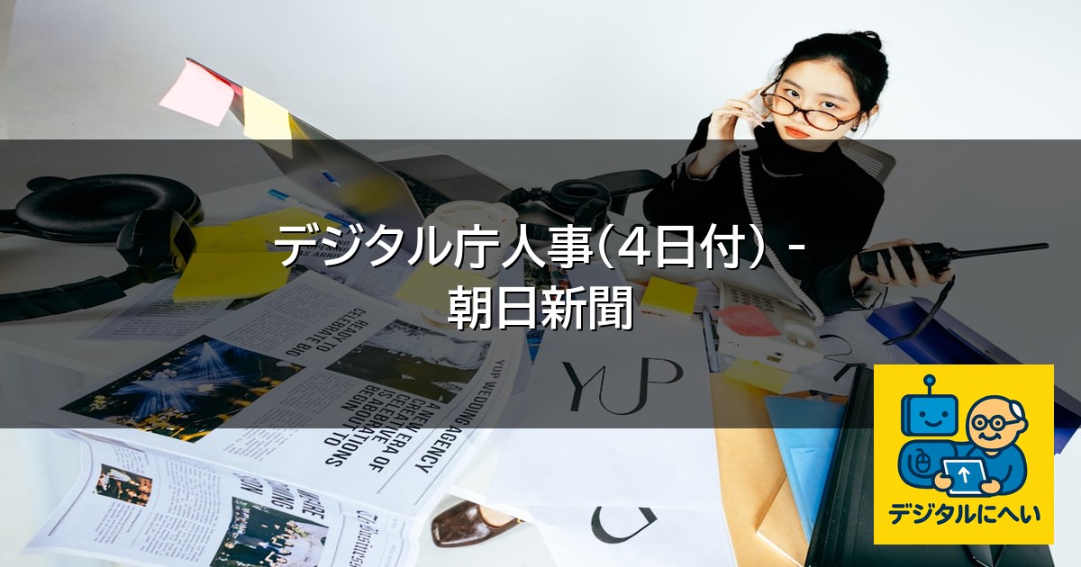 【デジタル庁最新ニュース（外部情報）】 デジタル庁人事（４日付） – 朝日新聞