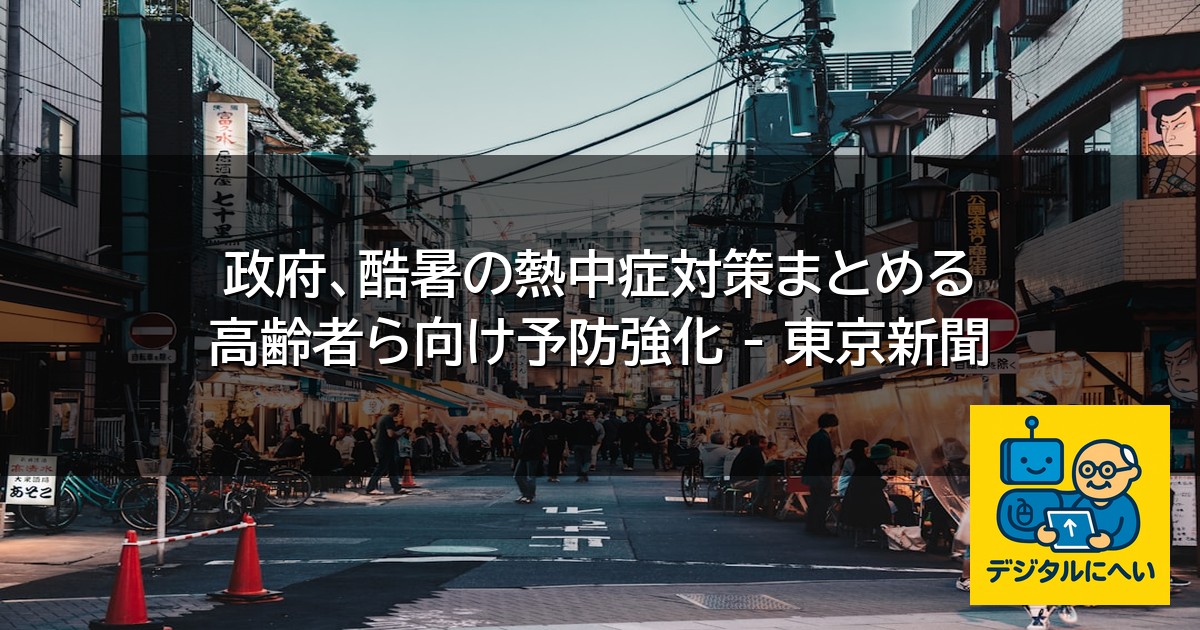 【デジタル庁最新ニュース（外部情報）】 政府、酷暑の熱中症対策まとめる 高齢者ら向け予防強化 – 東京新聞