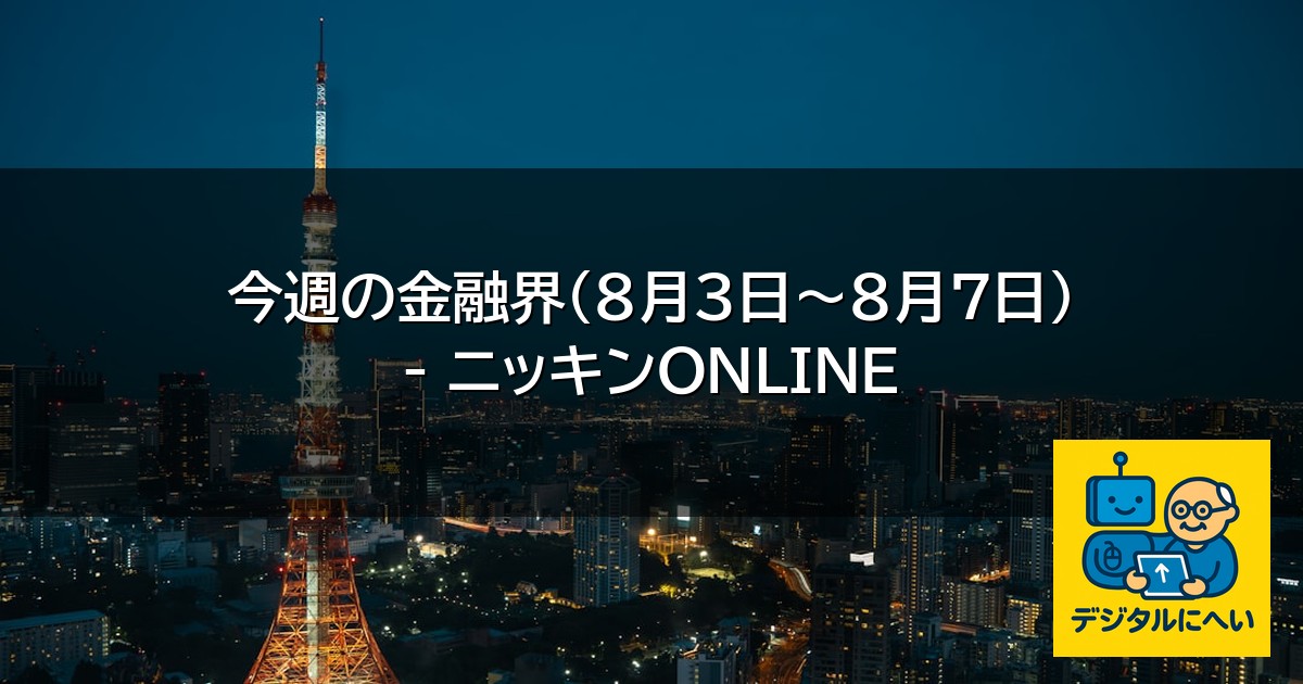【デジタル庁最新ニュース（外部情報）】 今週の金融界（8月3日～8月7日） – ニッキンONLINE