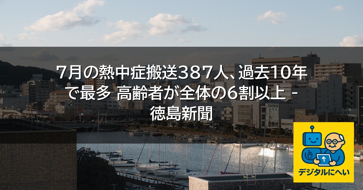 【デジタル庁最新ニュース（外部情報）】 ７月の熱中症搬送387人、過去10年で最多 高齢者が全体の６割以上 – 徳島新聞