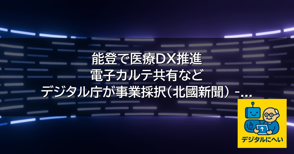 【デジタル庁最新ニュース（外部情報）】 能登で医療ＤＸ推進 電子カルテ共有など デジタル庁が事業採択（北國新聞） – ｄメニューニュース