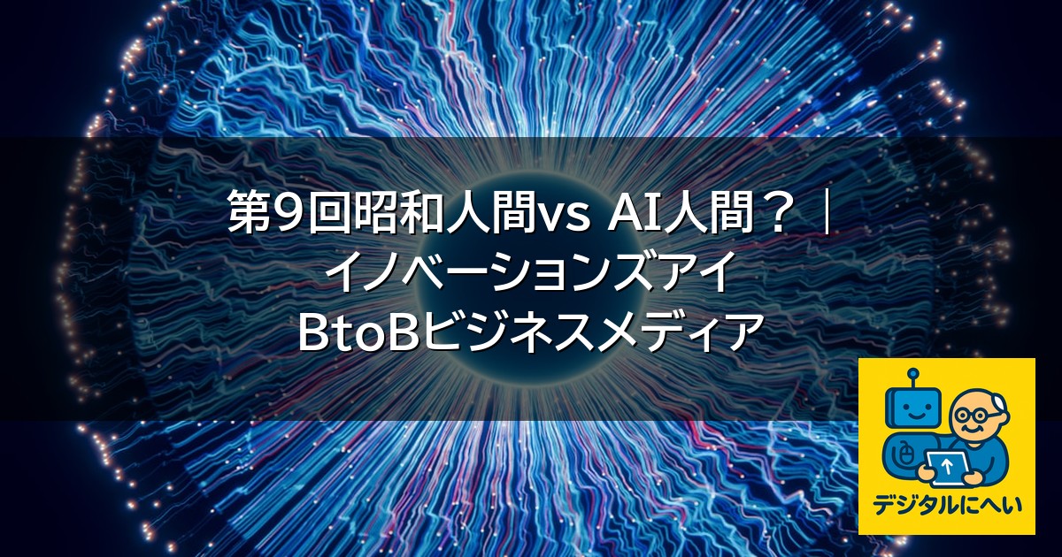【デジタル庁最新ニュース（外部情報）】 第9回昭和人間vs AI人間？ | イノベーションズアイ BtoBビジネスメディア