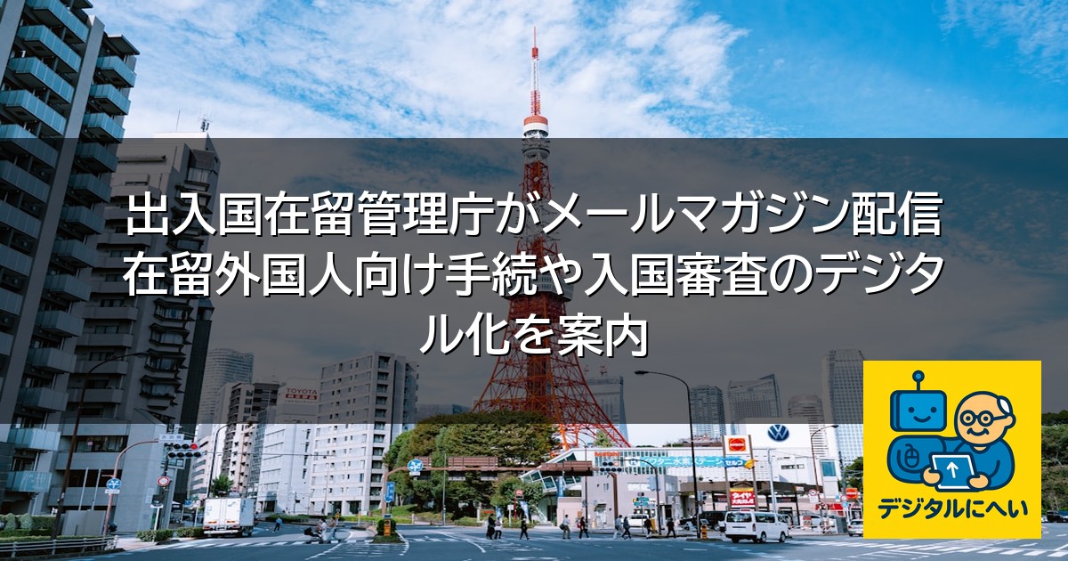 【デジタル庁最新ニュース（外部情報）】 出入国在留管理庁がメールマガジン配信 在留外国人向け手続や入国審査のデジタル化を案内