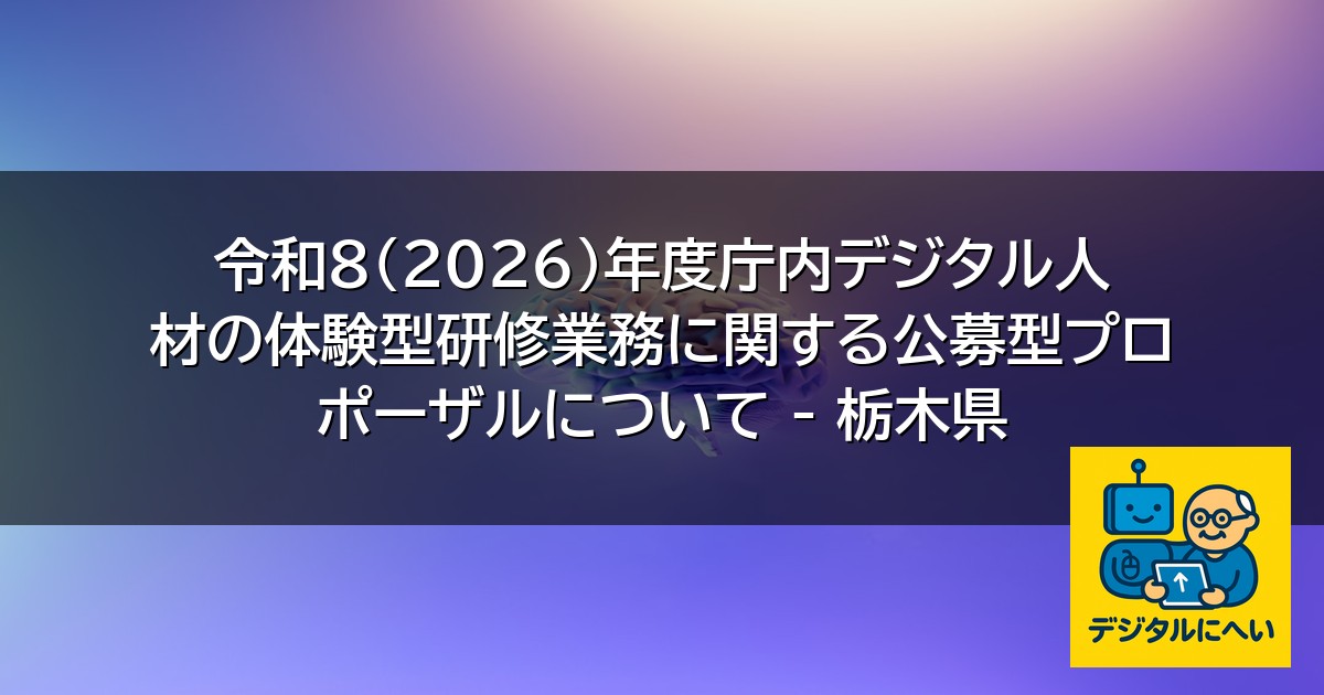 【デジタル庁最新ニュース（外部情報）】 令和8(2026)年度庁内デジタル人材の体験型研修業務に関する公募型プロポーザルについて – 栃木県
