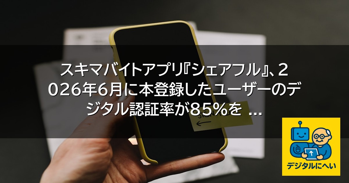 【デジタル庁最新ニュース（外部情報）】 スキマバイトアプリ『シェアフル』、2026年6月に本登録したユーザーのデジタル認証率が85%を …