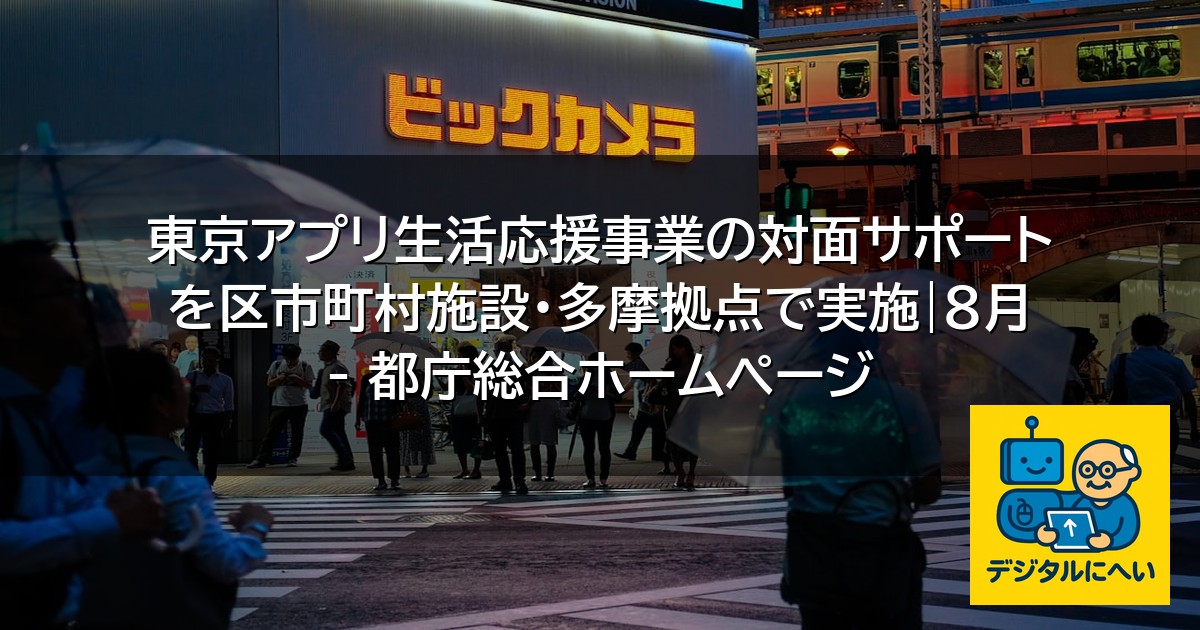 【デジタル庁最新ニュース（外部情報）】 東京アプリ生活応援事業の対面サポートを区市町村施設・多摩拠点で実施|8月 – 都庁総合ホームページ