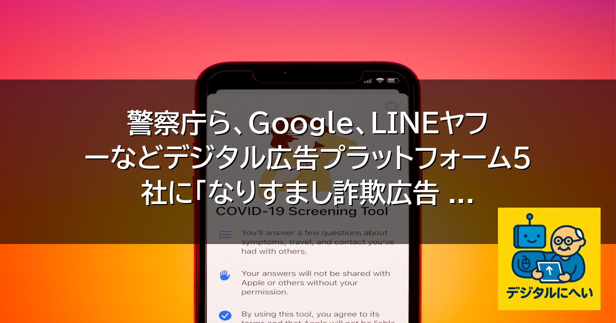 【デジタル庁最新ニュース（外部情報）】 警察庁ら、Google、LINEヤフーなどデジタル広告プラットフォーム5社に「なりすまし詐欺広告 …