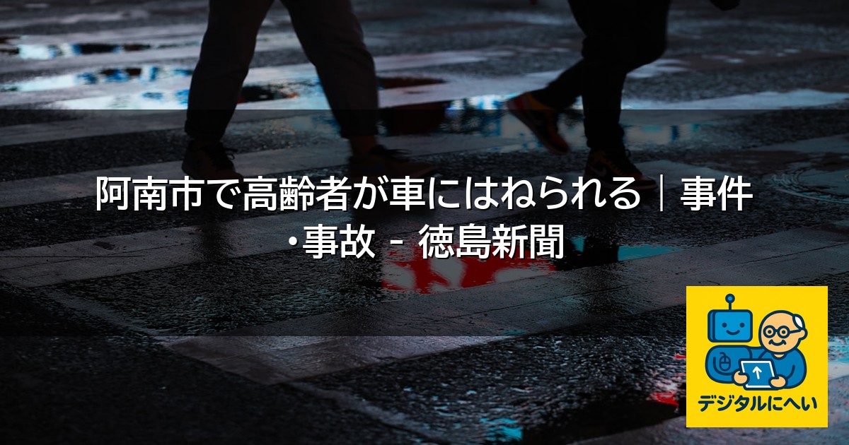 【デジタル庁最新ニュース（外部情報）】 阿南市で高齢者が車にはねられる｜事件・事故 – 徳島新聞