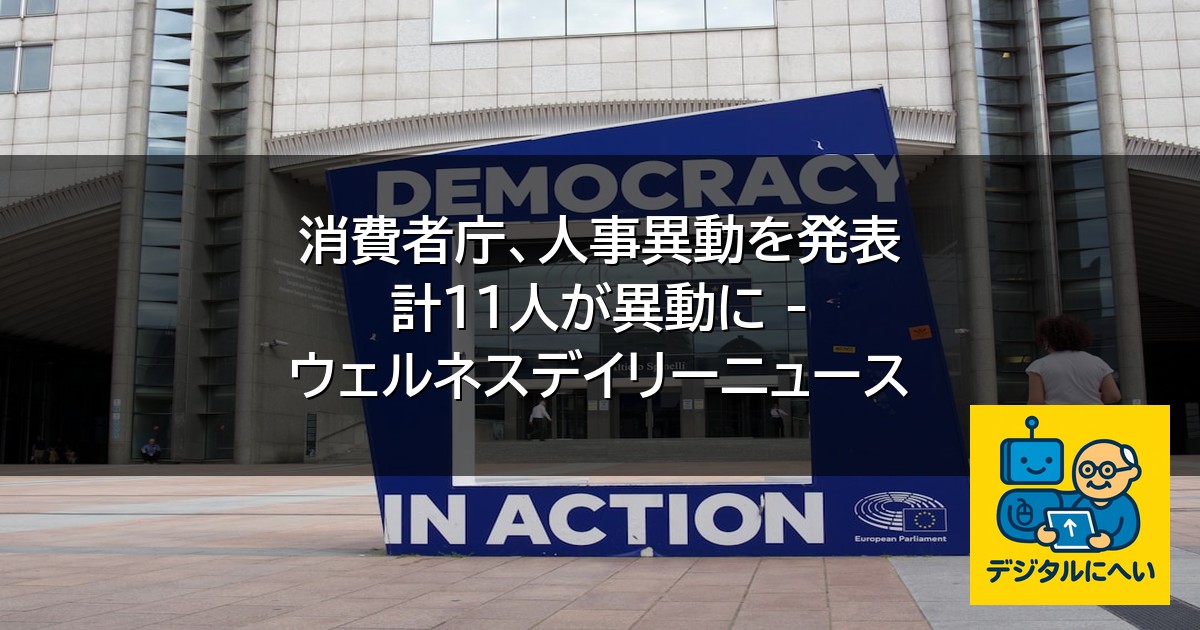【デジタル庁最新ニュース（外部情報）】 消費者庁、人事異動を発表 計11人が異動に – ウェルネスデイリーニュース
