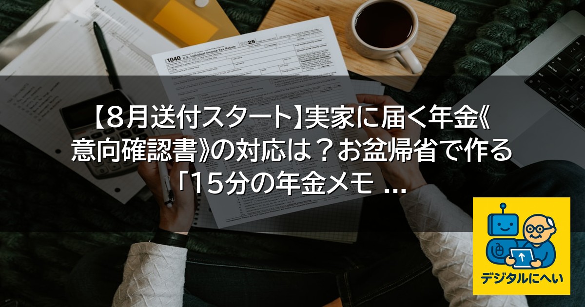 【デジタル庁最新ニュース（外部情報）】 【8月送付スタート】実家に届く年金《意向確認書》の対応は？お盆帰省で作る「15分の年金メモ …