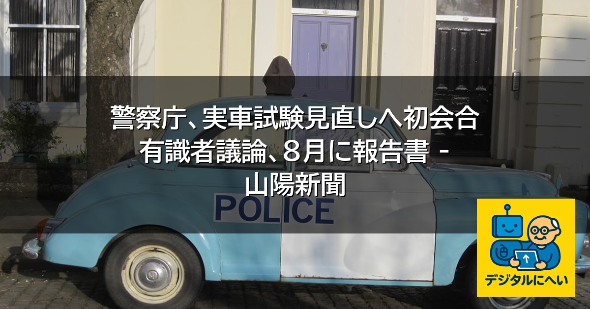 【デジタル庁最新ニュース（外部情報）】 警察庁、実車試験見直しへ初会合 有識者議論、８月に報告書 – 山陽新聞