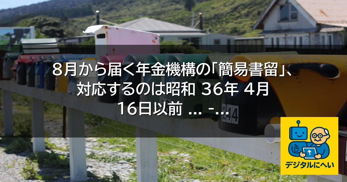 【デジタル庁最新ニュース（外部情報）】 8月から届く年金機構の「簡易書留」、対応するのは昭和 36年 4月 16日以前 … – Yahoo!ニュース