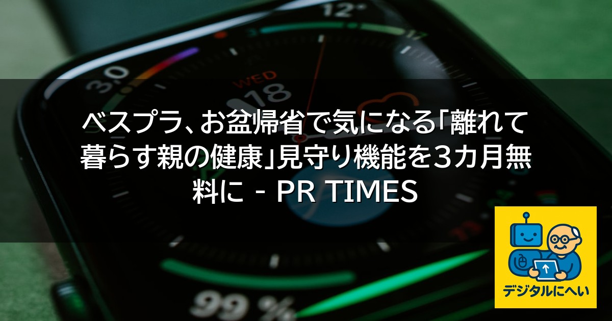 【デジタル庁最新ニュース（外部情報）】 ベスプラ、お盆帰省で気になる「離れて暮らす親の健康」見守り機能を3カ月無料に – PR TIMES