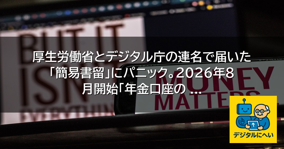 【デジタル庁最新ニュース（外部情報）】 厚生労働省とデジタル庁の連名で届いた「簡易書留」にパニック。2026年8月開始「年金口座の …