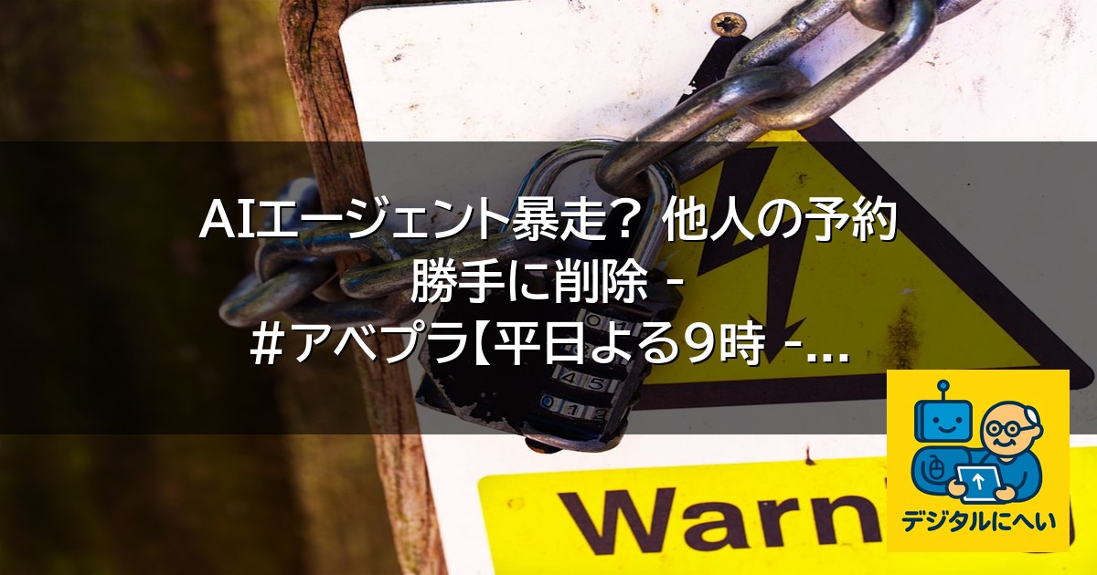【デジタル庁最新ニュース（外部情報）】 AIエージェント暴走? 他人の予約 勝手に削除 – #アベプラ【平日よる9時 – ABEMA