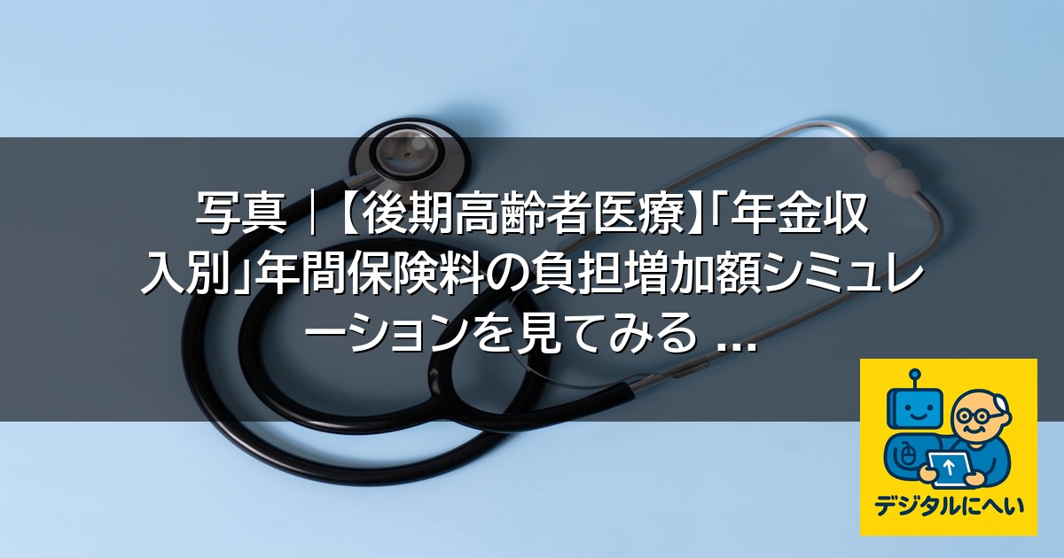 【デジタル庁最新ニュース（外部情報）】 写真 | 【後期高齢者医療】「年金収入別」年間保険料の負担増加額シミュレーションを見てみる …