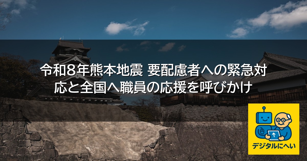 【デジタル庁最新ニュース（外部情報）】 令和8年熊本地震 要配慮者への緊急対応と全国へ職員の応援を呼びかけ