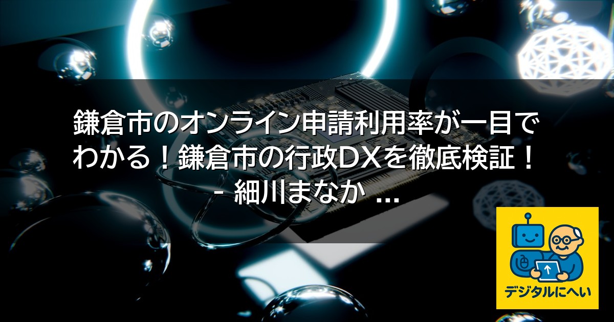 【デジタル庁最新ニュース（外部情報）】 鎌倉市のオンライン申請利用率が一目でわかる！鎌倉市の行政DXを徹底検証！ – 細川まなか …