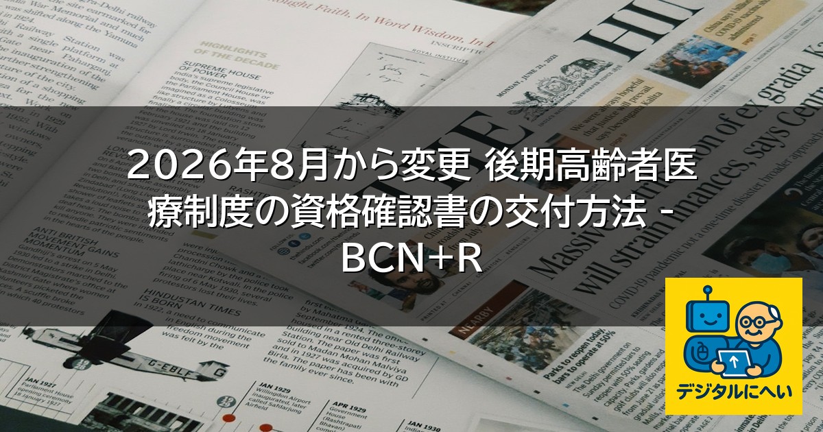 【デジタル庁最新ニュース（外部情報）】 2026年8月から変更 後期高齢者医療制度の資格確認書の交付方法 – BCN+R