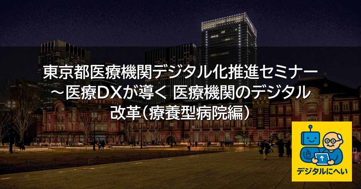【デジタル庁最新ニュース（外部情報）】 東京都医療機関デジタル化推進セミナー ～医療DXが導く 医療機関のデジタル改革（療養型病院編）