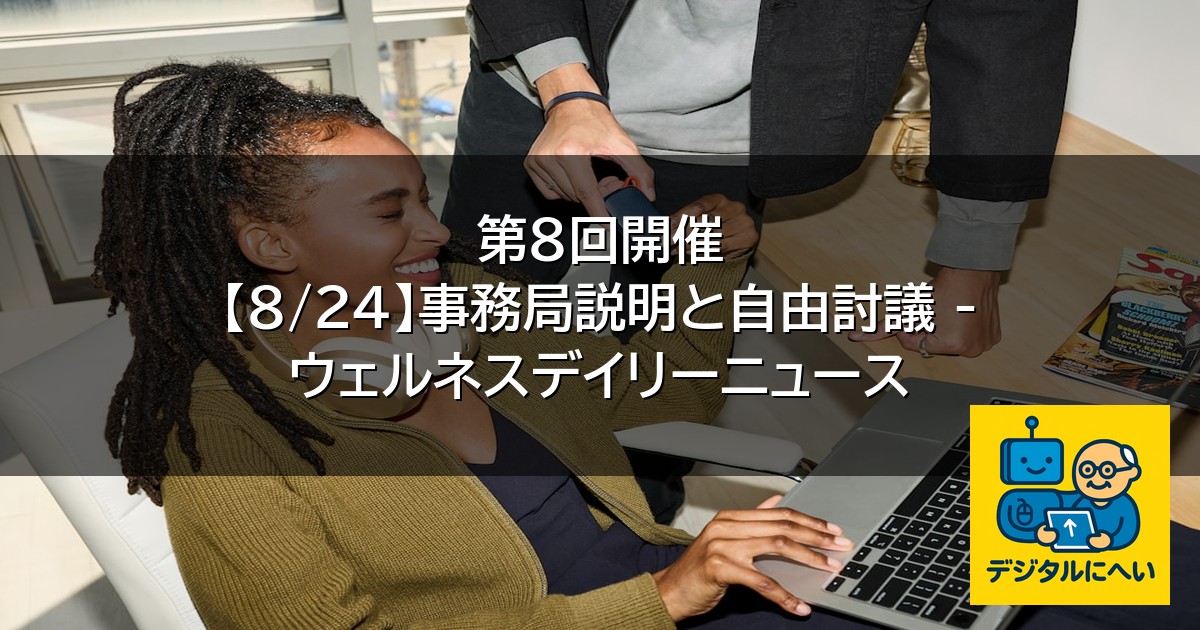【デジタル庁最新ニュース（外部情報）】 第8回開催 【8/24】事務局説明と自由討議 – ウェルネスデイリーニュース
