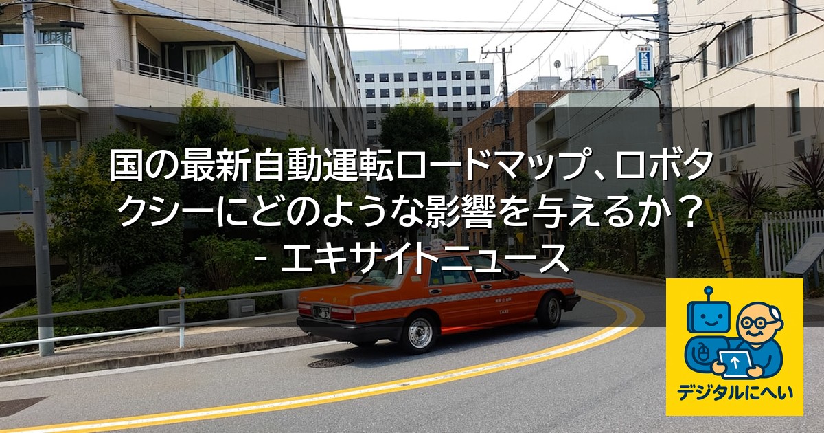 【デジタル庁最新ニュース（外部情報）】 国の最新自動運転ロードマップ、ロボタクシーにどのような影響を与えるか？ – エキサイトニュース
