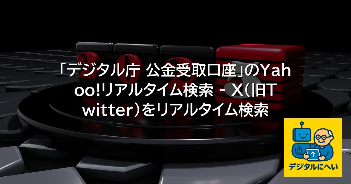 【デジタル庁最新ニュース（外部情報）】 「デジタル庁 公金受取口座」のYahoo!リアルタイム検索 – X（旧Twitter）をリアルタイム検索