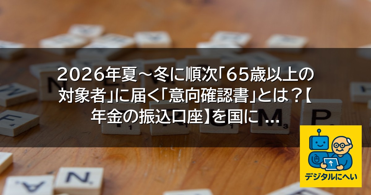 【デジタル庁最新ニュース（外部情報）】 2026年夏～冬に順次「65歳以上の対象者」に届く「意向確認書」とは？【年金の振込口座】を国に …