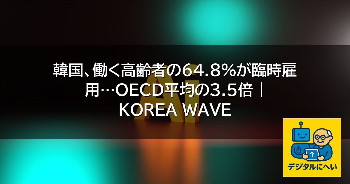 【デジタル庁最新ニュース（外部情報）】 韓国、働く高齢者の64.8％が臨時雇用…OECD平均の3.5倍 | KOREA WAVE