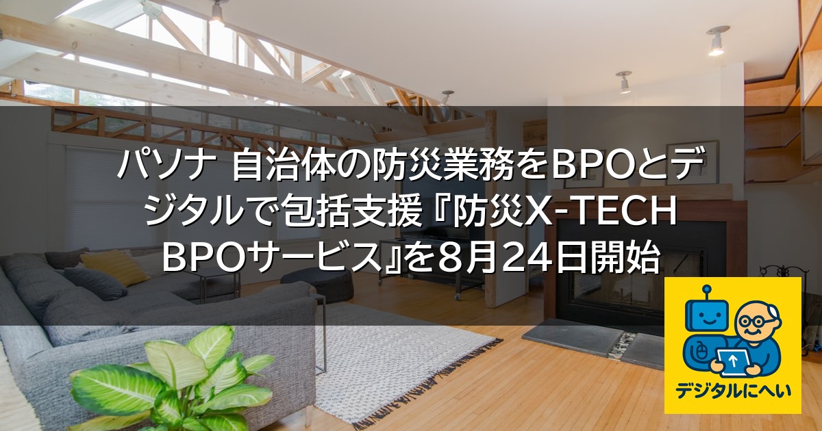 【デジタル庁最新ニュース（外部情報）】 パソナ 自治体の防災業務をBPOとデジタルで包括支援 『防災X-TECH BPOサービス』を8月24日開始
