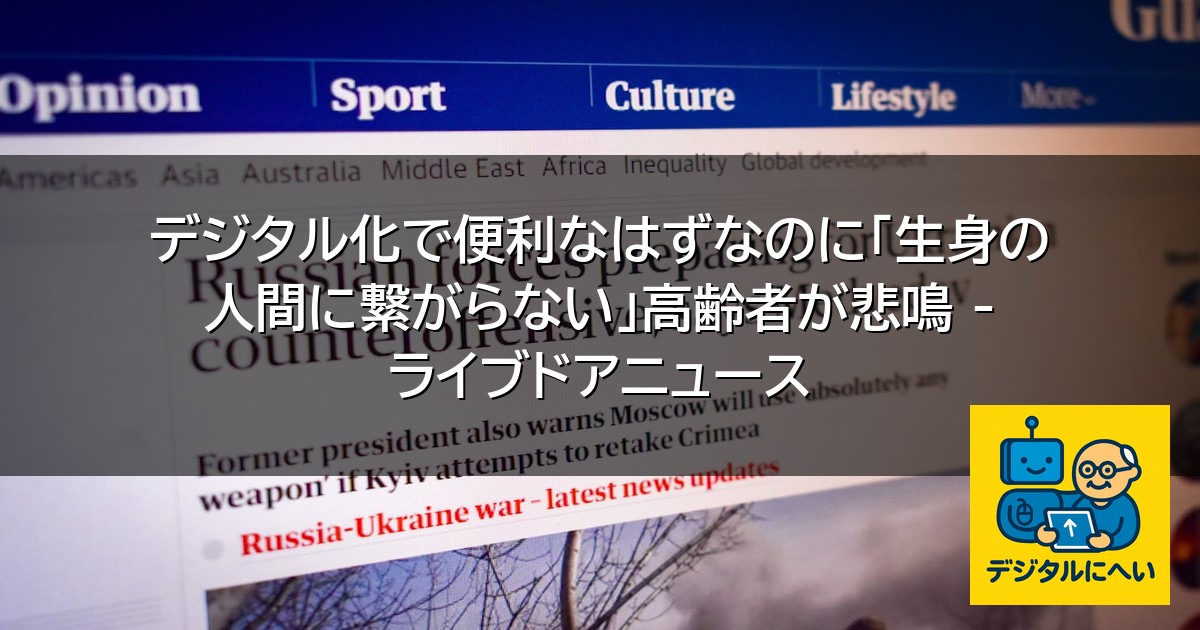 【デジタル庁最新ニュース（外部情報）】 デジタル化で便利なはずなのに「生身の人間に繋がらない」高齢者が悲鳴 – ライブドアニュース