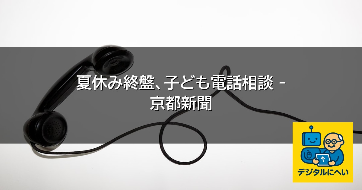 【デジタル庁最新ニュース（外部情報）】 夏休み終盤、子ども電話相談 – 京都新聞
