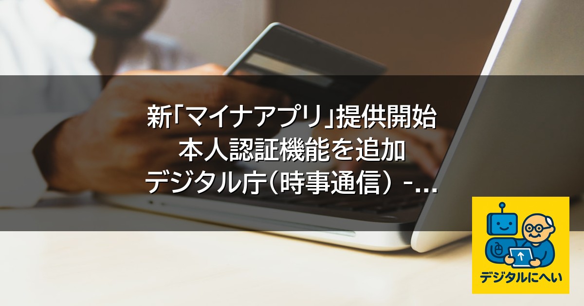 【デジタル庁最新ニュース（外部情報）】 新「マイナアプリ」提供開始 本人認証機能を追加 デジタル庁（時事通信） – Yahoo!ニュース