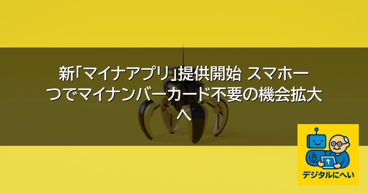 【デジタル庁最新ニュース（外部情報）】 新「マイナアプリ」提供開始 スマホ一つでマイナンバーカード不要の機会拡大へ