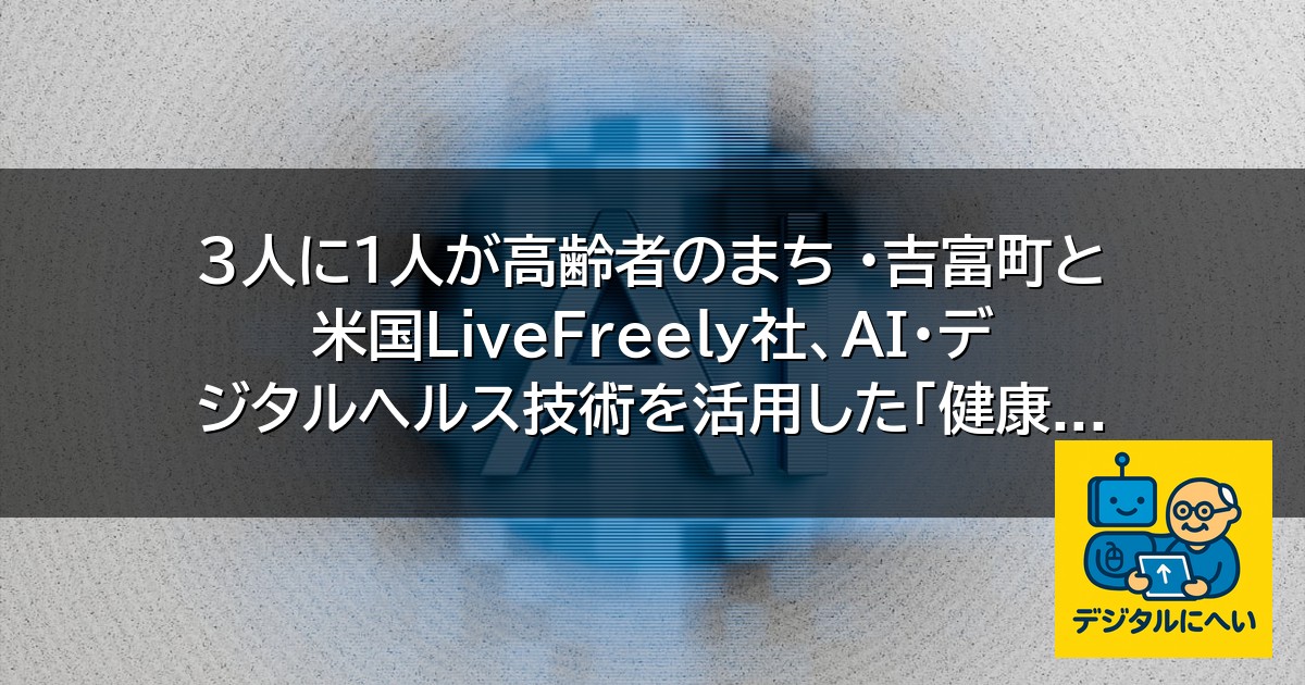【デジタル庁最新ニュース（外部情報）】 3人に1人が高齢者のまち ・吉富町と米国LiveFreely社、AI・デジタルヘルス技術を活用した「健康 …