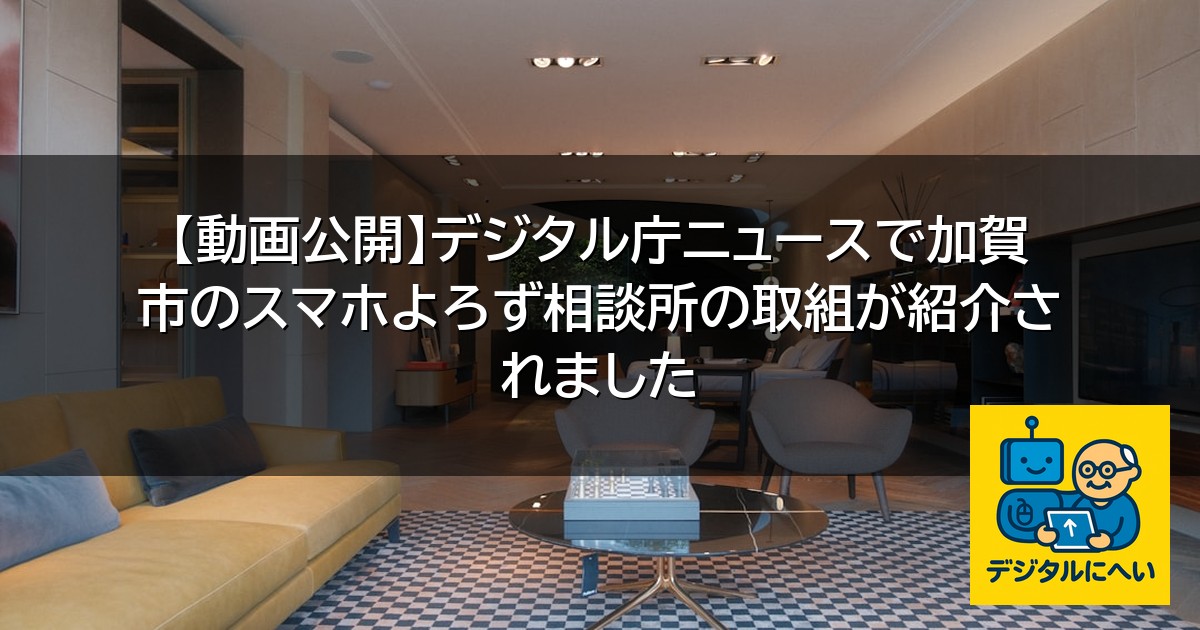 【デジタル庁最新ニュース（外部情報）】 【動画公開】デジタル庁ニュースで加賀市のスマホよろず相談所の取組が紹介されました