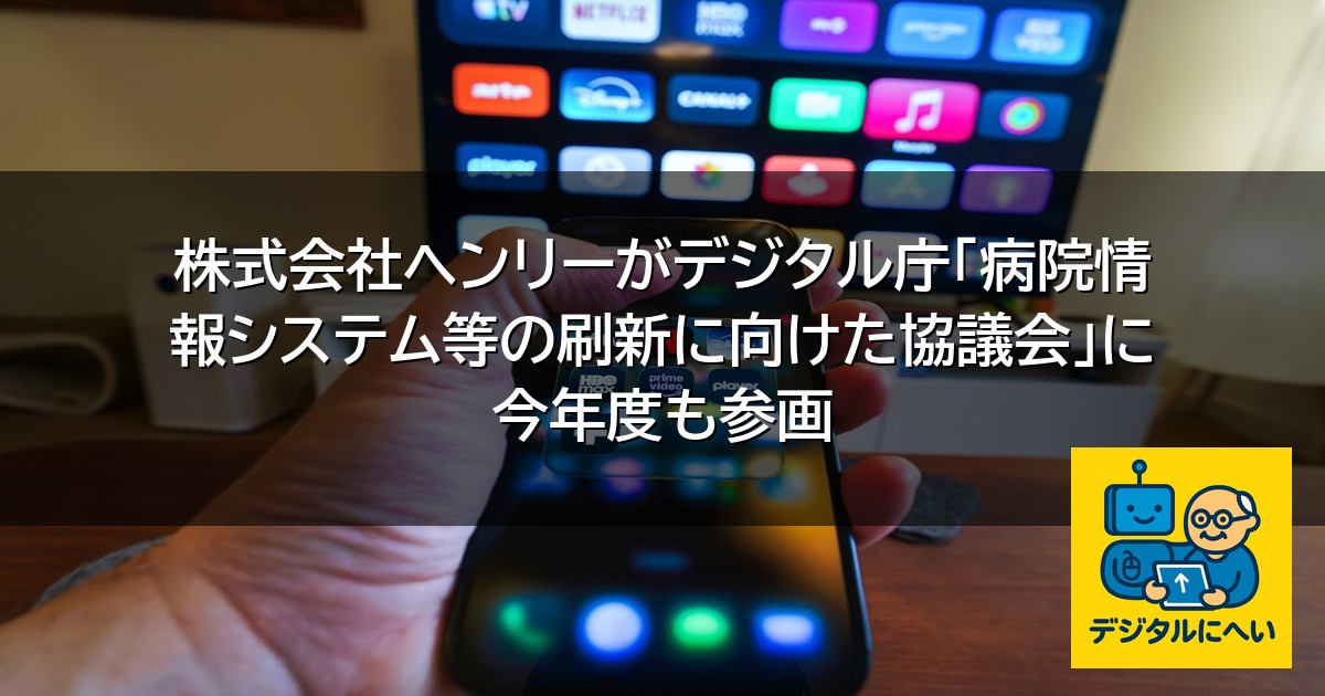 【デジタル庁最新ニュース（外部情報）】 株式会社ヘンリーがデジタル庁「病院情報システム等の刷新に向けた協議会」に今年度も参画