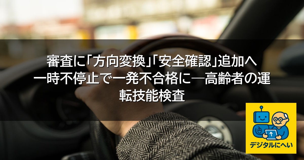 【デジタル庁最新ニュース（外部情報）】 審査に「方向変換」「安全確認」追加へ 一時不停止で一発不合格に―高齢者の運転技能検査