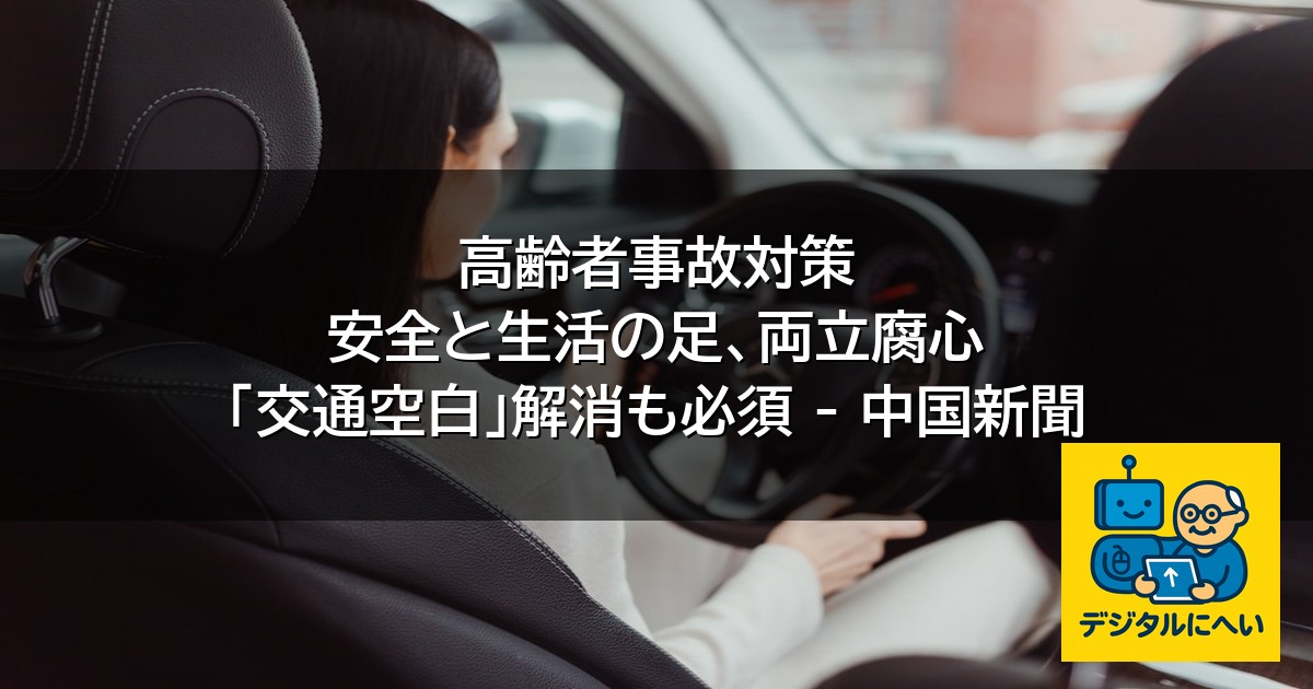 【デジタル庁最新ニュース（外部情報）】 高齢者事故対策 安全と生活の足、両立腐心 「交通空白」解消も必須 – 中国新聞