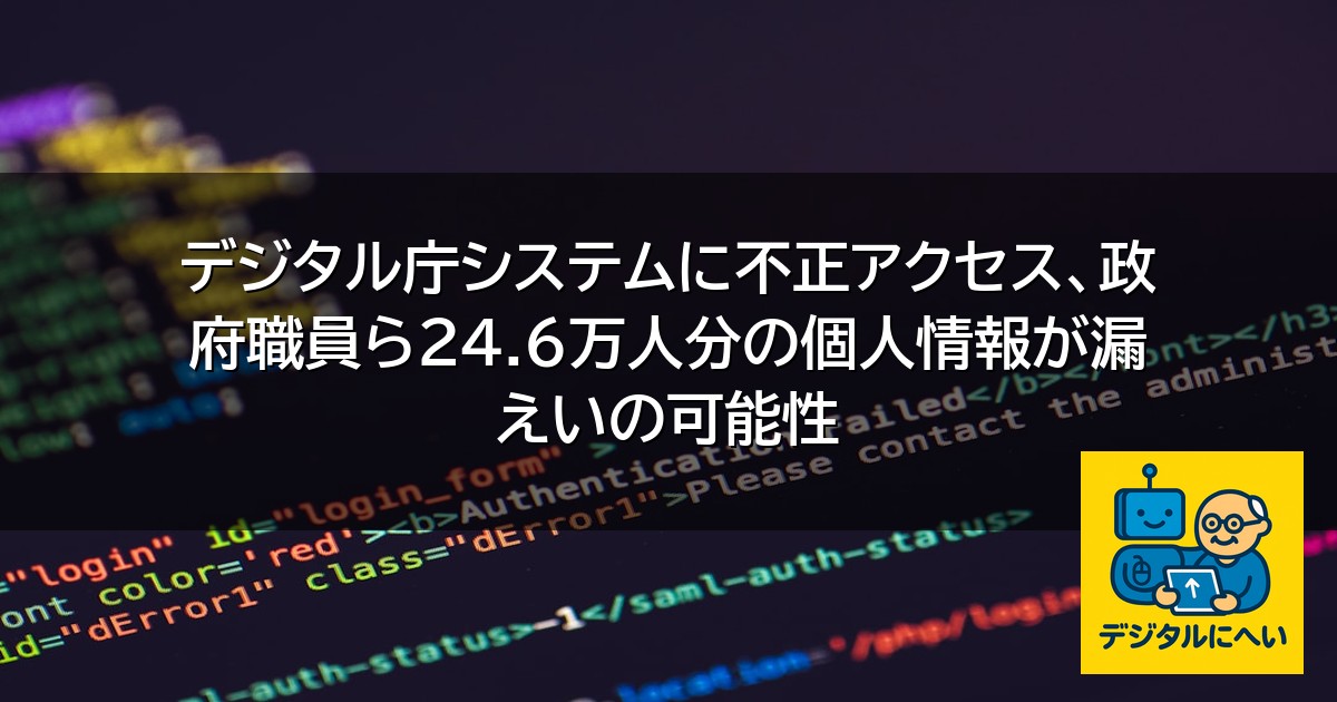 【デジタル庁最新ニュース（外部情報）】 デジタル庁システムに不正アクセス、政府職員ら24.6万人分の個人情報が漏えいの可能性